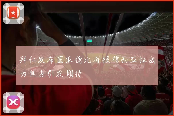拜仁发布国家德比海报穆西亚拉成为焦点引发期待