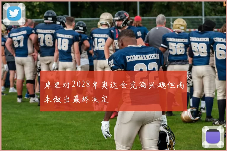 库里对2028年奥运会充满兴趣但尚未做出最终决定