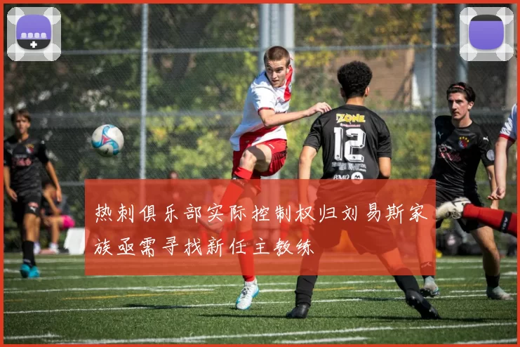 热刺俱乐部实际控制权归刘易斯家族亟需寻找新任主教练