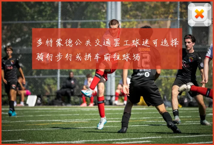多特蒙德公共交通罢工球迷可选择骑行步行或拼车前往球场